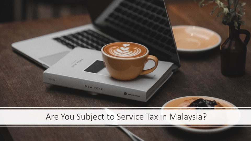 Are You Subject to Service Tax in Malaysia – Are You Subject to Service Tax in Malaysia?